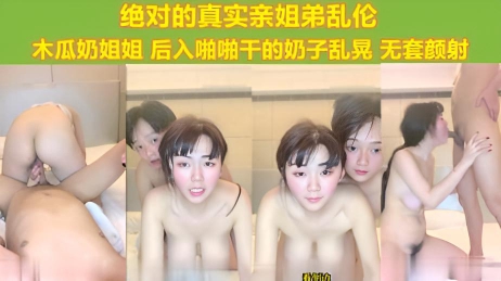 亲姐弟真实乱伦 可爱萝莉脸蛋木瓜奶姐姐 被弟弟后入啪啪干的奶子乱晃 无套颜射}
