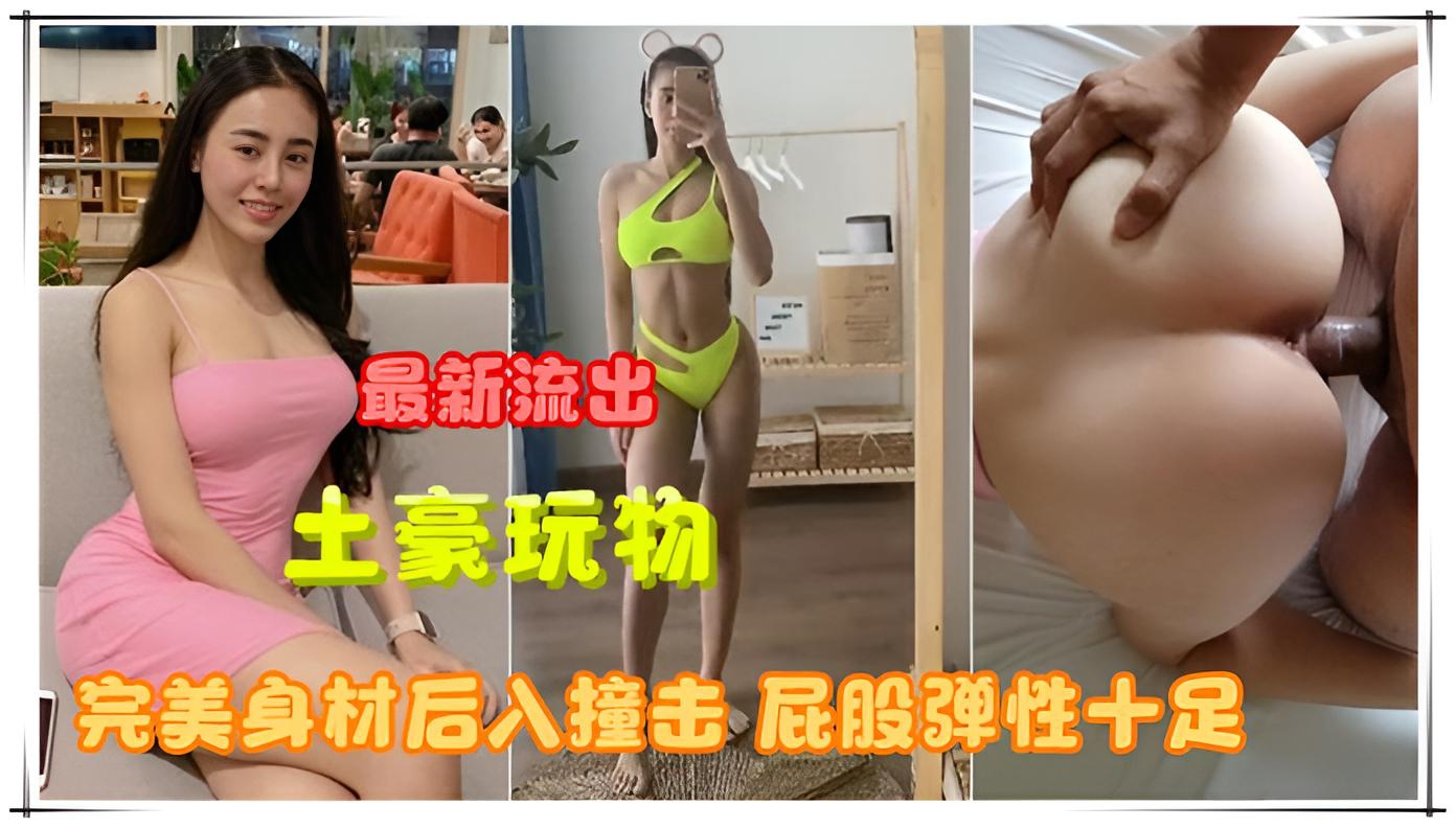 最新泄密 土豪的尤物女友 蜂腰蜜臀 啪啪视频流出 爆操后入撞击屁股