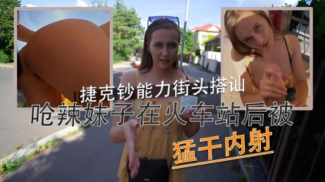 呛辣妹子在火车站后被猛干内射 捷克钞能力街头搭讪}