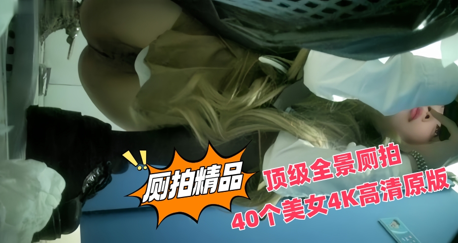 新流出4K顶级全景厕拍 40个美女4K高清原版