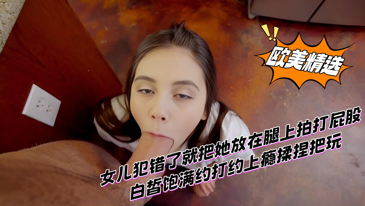 女儿犯错了就把她放在腿上拍打屁股，白皙饱满约打约上瘾揉捏把玩}