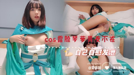 cos露脸琴萝男友不在自己自慰发泄