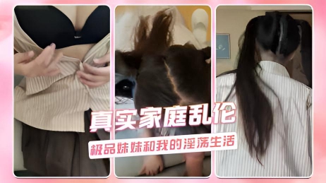 真实家庭乱伦 极品妹妹和我的淫荡生活}