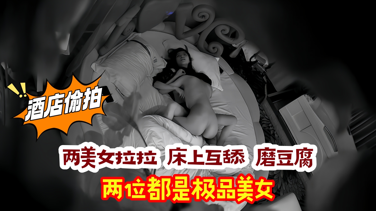酒店监控 两美女拉拉 床上互舔 磨豆腐 两位都是极品美女