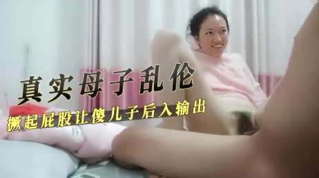 真实母子乱伦撅起屁股让傻儿子后入输出