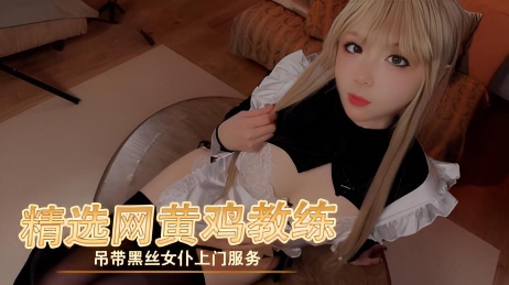精选网黄鸡教练吊带黑丝女仆上门服务，让你在淫荡中忘我呻吟，享受前所未有的刺激}