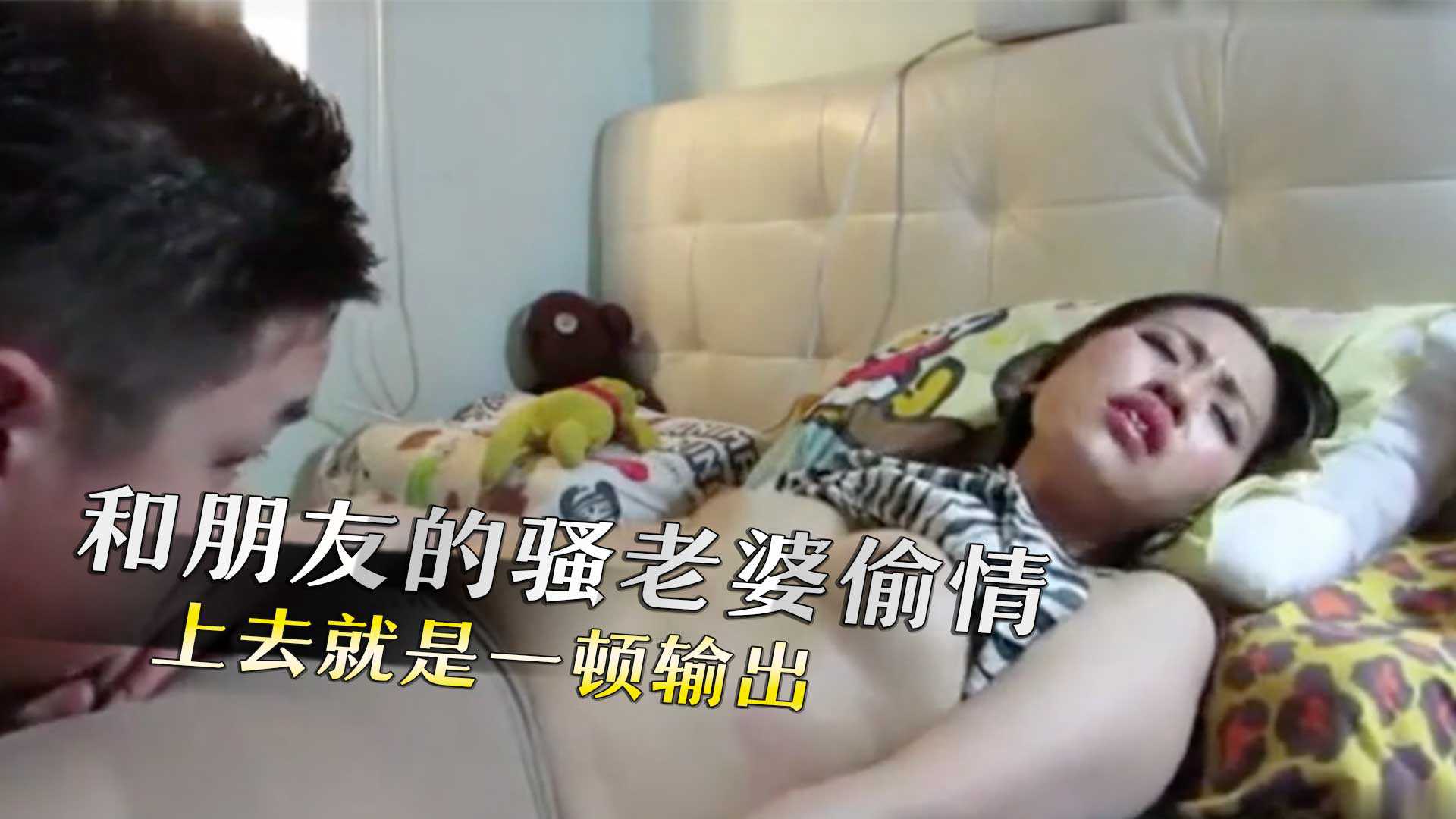 和朋友的骚老婆偷情,上去就是一顿输出