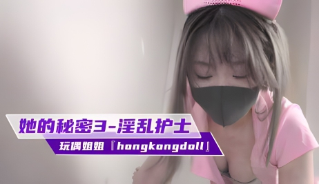 玩偶姐姐『hongkongdoll』《她的秘密3》淫乱护士}