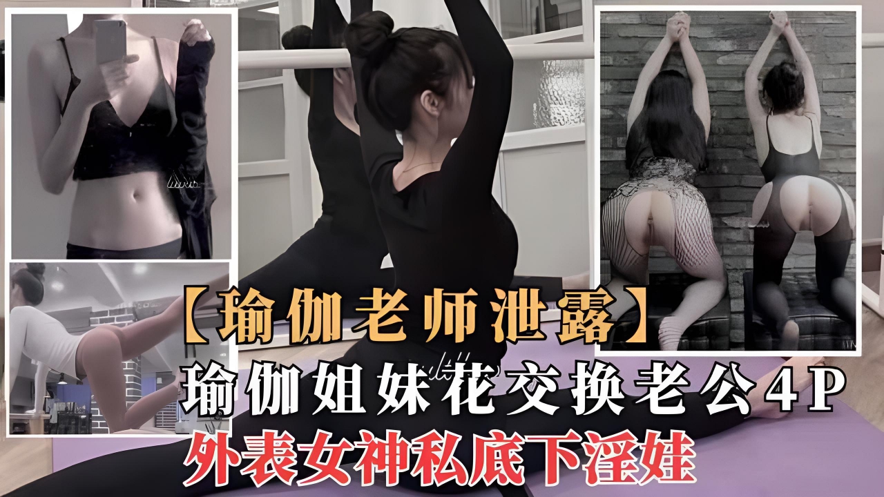 劲爆核弹:极品瑜伽女神“莫子”与闺蜜的4P群p性奴派对