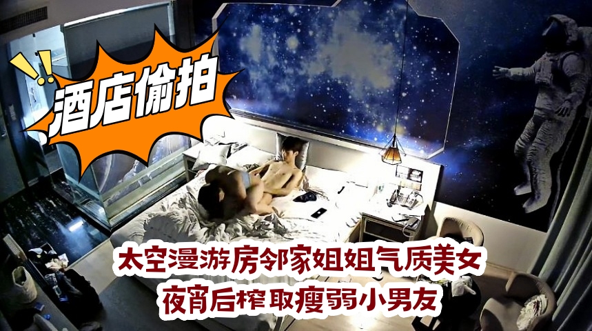 太空漫游房邻家姐姐气质美女夜宵后榨取瘦弱小男友