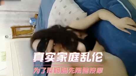 真实家庭乱伦 为了操妈妈先帮她按摩