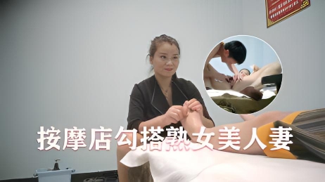 按摩店重金勾搭，熟女美人妻，骚穴外焦里嫩，无套内射