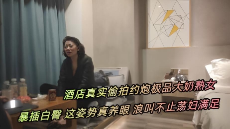 精品美人妻找寻母爱的感暴插白臀这姿势真养眼浪叫不止荡妇满足酒店真实偷拍