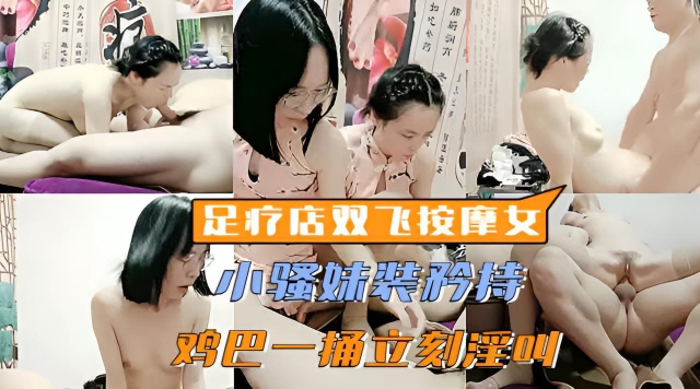 【女子养生按摩】重金勾搭足疗店两个嫩妹玩双飞,半推半就装矜持,大鸡巴一插立刻浪叫不断