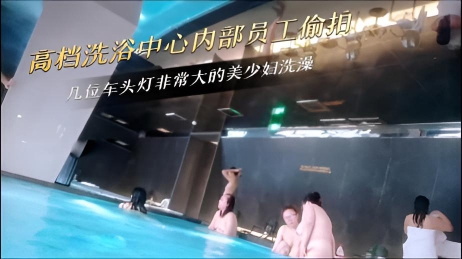 高档洗浴中心内部员工偷拍几位车头灯非常大的美少妇洗澡