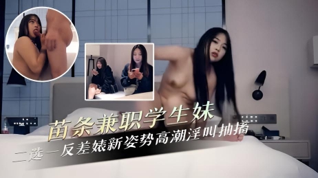 苗条兼职学生妹二选一反差婊新姿势高潮淫叫抽搐}