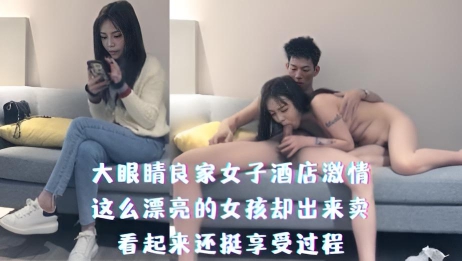 大眼睛良家女子酒店激情,这么漂亮的女孩却出来卖,看起来还挺享受过程