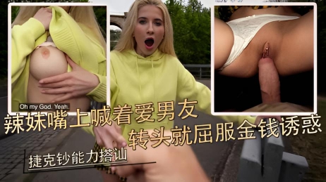 辣妹嘴上喊着爱男友 转头就屈服金钱诱惑 捷克钞能力搭讪