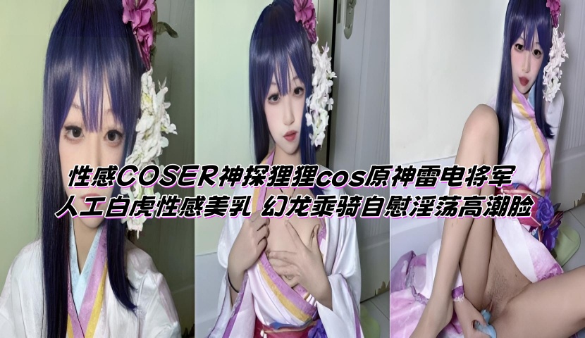 性感COSER神探狸狸cos原神雷电将军 人工白虎性感美乳 幻龙乘骑自慰淫荡高潮脸