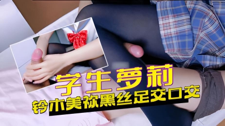 学生萝莉 铃木美祢黑丝足交 口交}