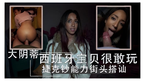 西班牙大阴蒂宝贝很敢玩 捷克钞能力街头搭讪