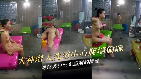 大神潜入洗浴中心冒死偷窥两位美少妇光溜溜的搓澡