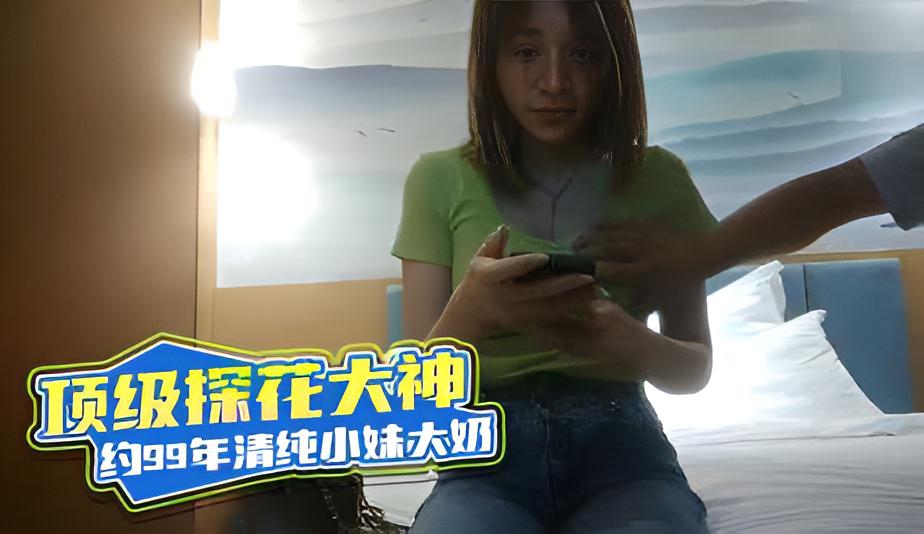 顶级探花大神 约99年清纯小妹大奶揉捏恰到好处}