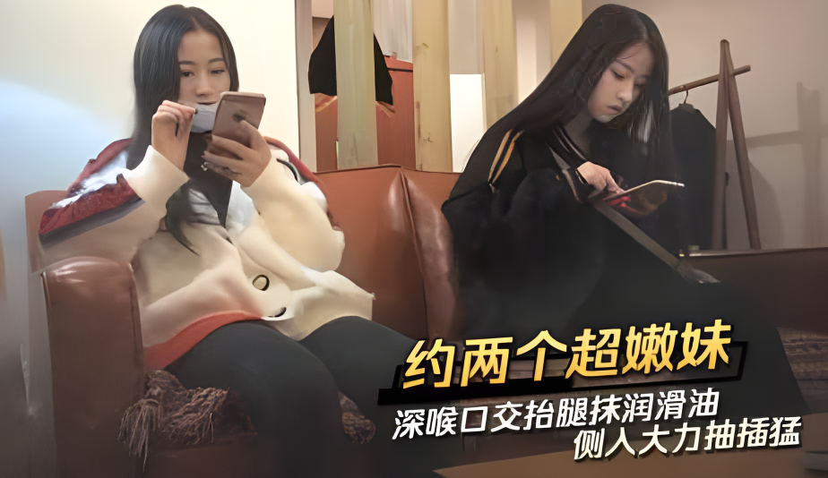 约了两个超嫩嫩妹 深喉口交抬腿抹润滑油侧入大力抽插猛}