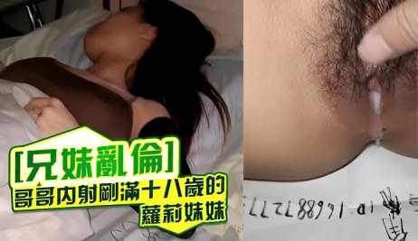 [兄妹乱伦]哥哥内射刚满十八岁的萝莉妹妹}