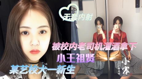 【独家爆料】某艺校大一新生(小王祖先)被校内老司机灌醉,露脸啪啪无套内射