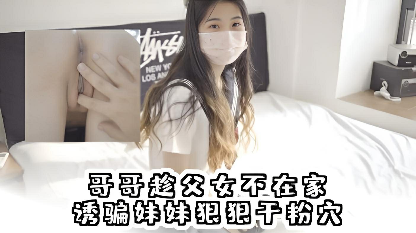 1.2哥哥趁父母不在家，诱骗妹妹狠狠干粉穴}
