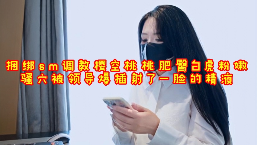 捆绑sm调教樱空桃桃肥臀白虎粉嫩骚穴被领导爆插射了一脸的精液