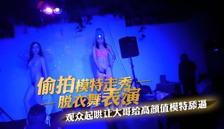 冒险潜入南充歌舞团小剧场 偷拍模特走秀脱衣舞表演观众起哄让大哥给高颜值模特舔逼