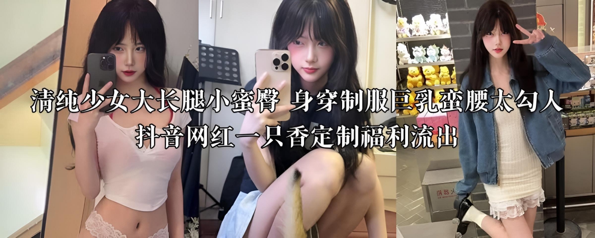 清纯少女大长腿小蜜臀 身穿制服巨乳蛮腰太勾人 抖音网红一只香定制福利流出