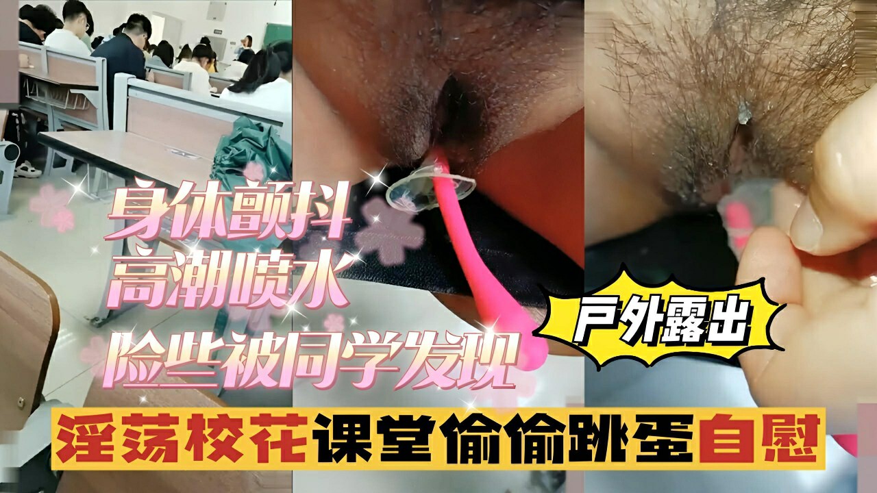 1.2【户外露出】淫荡校花课堂偷偷跳蛋自慰,身体颤抖,险些被同学发现。