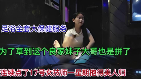 17号女技师，为了草这个良家妹子连续一星期点她