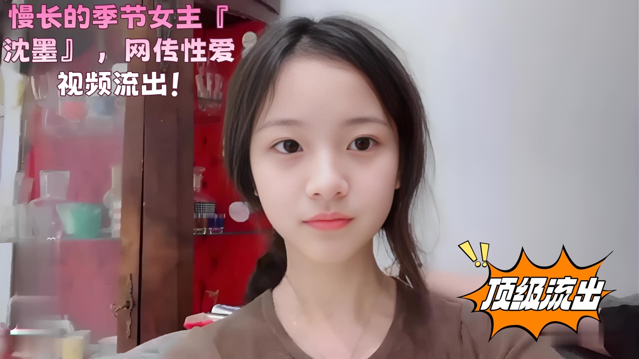 慢长的季节女主『沈墨』 ，网传性爱视频流出！