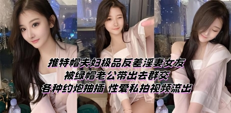 推特帽夫妇极品反差淫妻女友 被绿帽老公带出去群交 各种约炮抽插 性爱私拍视频流出}