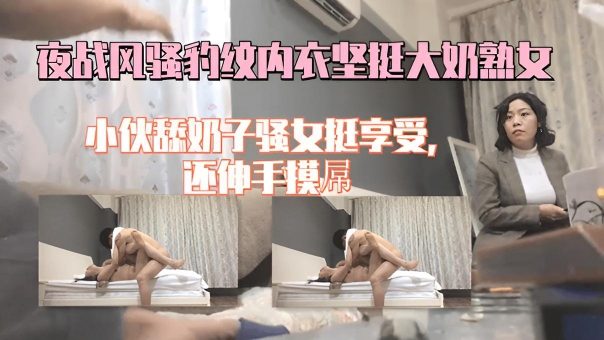 2夜战风骚大奶熟女，豹纹内衣坚挺奶子，小伙舔奶子骚女挺享