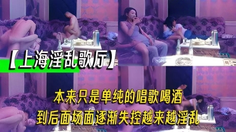 【上海淫乱歌厅】本来只是单纯的唱歌喝酒,到后面场面逐渐失控越来越淫乱,拔出我的家伙跟你的骚逼拼了