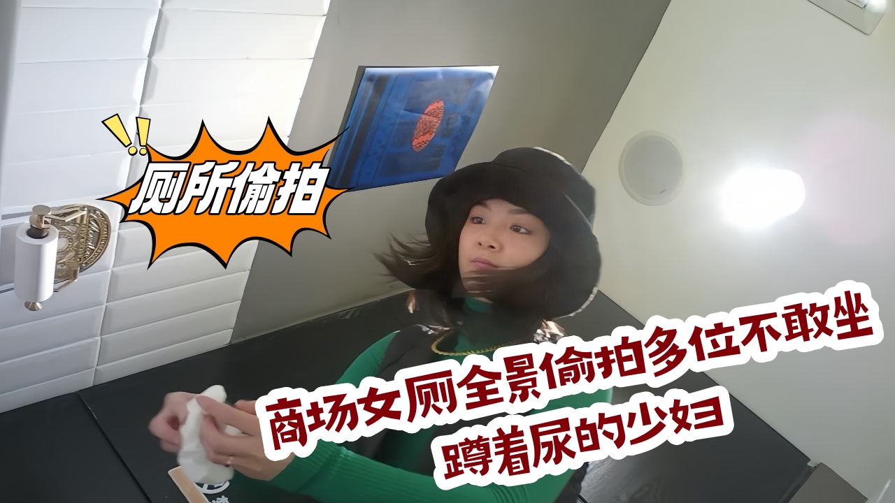商场女厕全景偷拍多位不敢坐蹲着尿的少妇