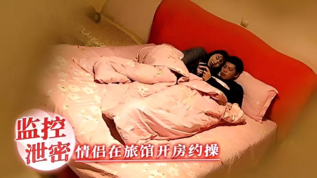 监控泄密情侣在旅馆开房约操