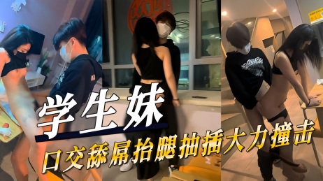 学生妹口交舔屌抬腿抽插大力撞击