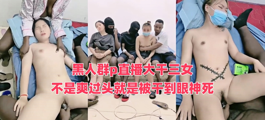 黑人群p直播大干三女 不是爽过头就是被干到眼神死 真的会玩啊}