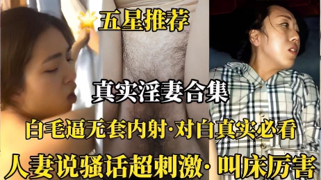 （真实淫妻合集）白毛逼无套内射对白超真实}
