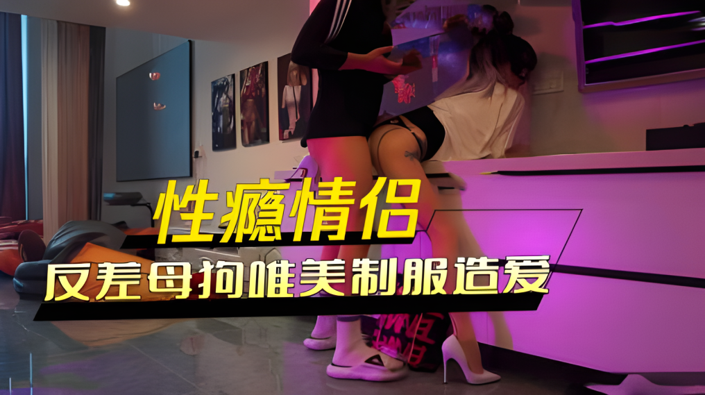 推特性瘾情侣，身高177顶级大长腿，反差母狗唯美制服造爱}