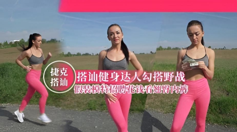 【捷克搭讪】搭讪健身达人勾搭野战，假装模特招聘花钱看翘臀内裤}