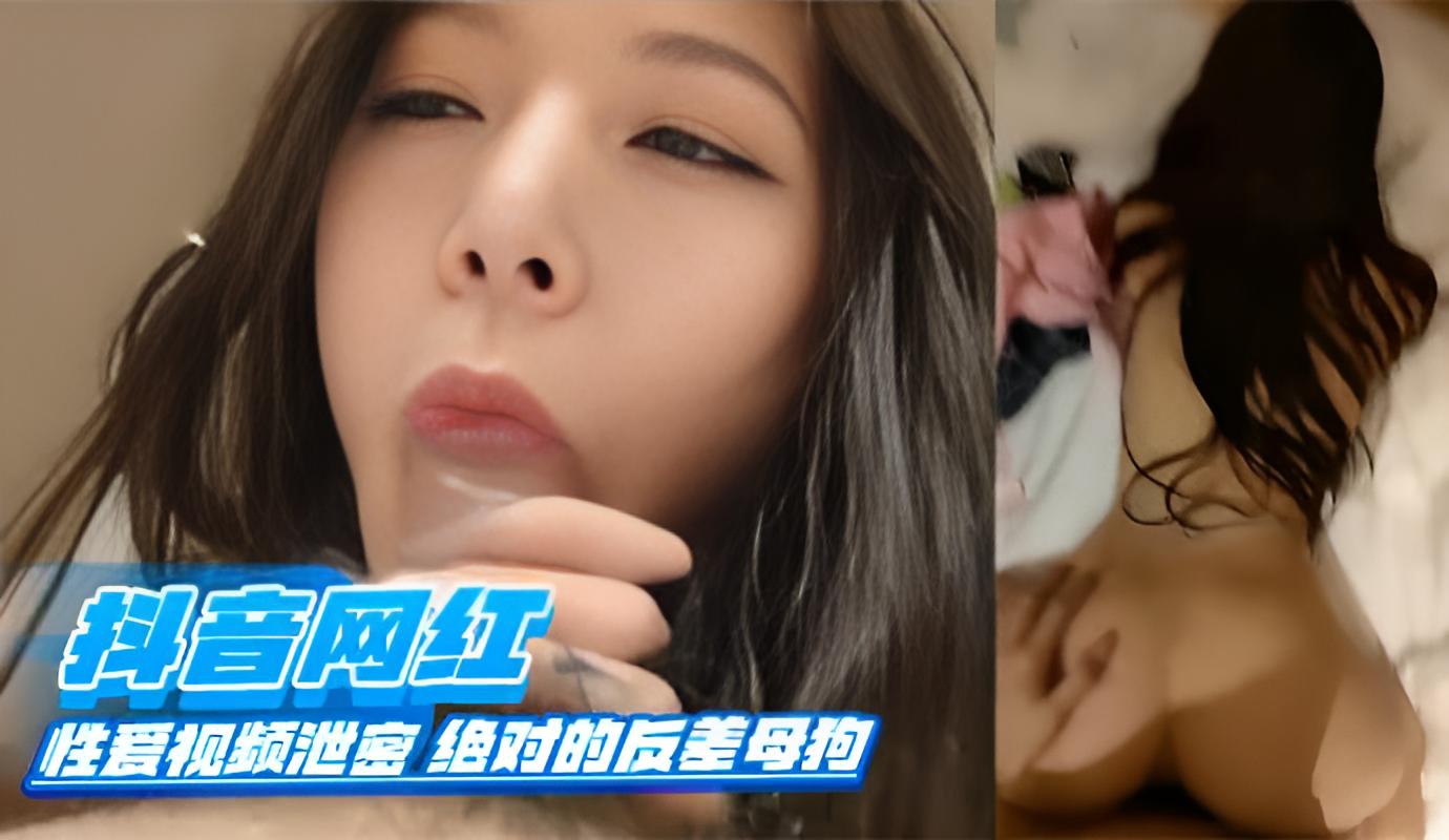 抖音网红性爱视频泄密绝对的反差母狗}