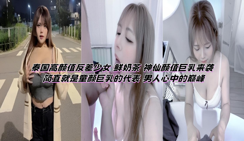 泰国高颜值反差少女 鲜奶茶 神仙颜值巨乳来袭 简直就是童颜巨乳的代表 男人心中的巅峰