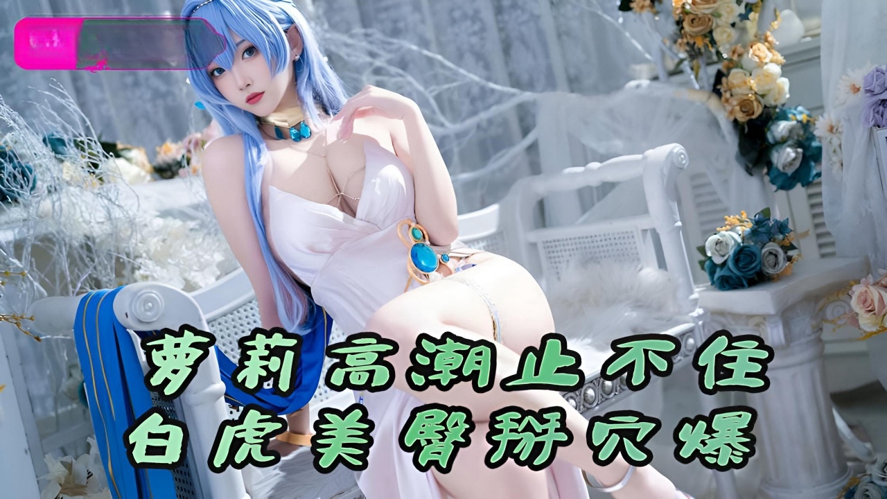 粉嫩萝莉高潮喷水止不住，白虎美臀掰穴爆肏内射}